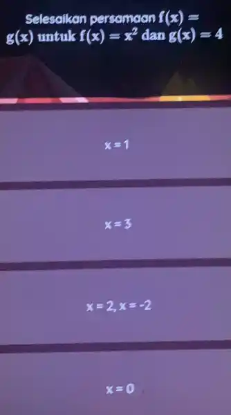 Selesaikan persamaan f(x)= g(x) untuk f(x)=x^2 dan g(x)=4 x=1 x=3 x=2,x=-2 x=0