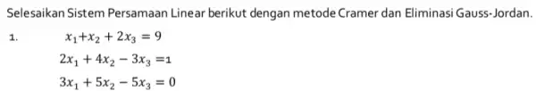 Selesaikan Sistem Persamaan Linear berikut dengan metode Cramer dan Eliminasi Gauss -Jordan. 1. x_(1)+x_(2)+2x_(3)=9 2x_(1)+4x_(2)-3x_(3)=1 3x_(1)+5x_(2)-5x_(3)=0