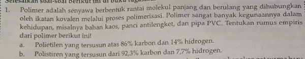 Selesaikan soal-soal berikut ini di buku lugusma 1. Polimer adalah senyawa berbentuk rantai molekul panjang dan berulang yang dihubungkan oleh ikatan kovalen melalui proses