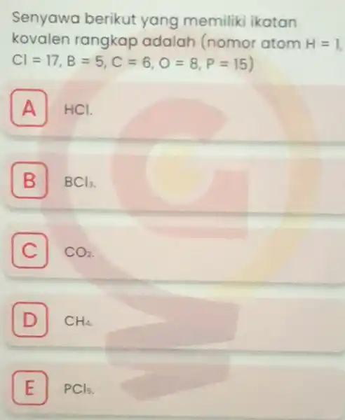 Senyawa berikut yang memiliki ikatan kovalen rangkap adalah (nomor atom H=1 Cl=17,B=5,C=6,O=8,P=15 A HCI. A B BCl_(3) C CO_(2) D I CH_(4) E PCls.