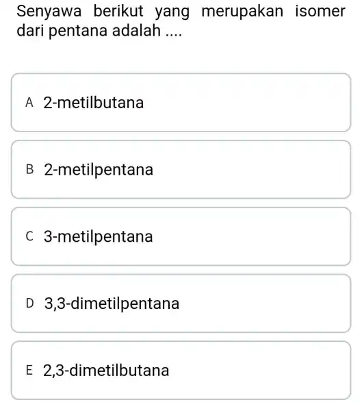 Senyawa berikut yang merupakan isomer dari pentana adalah __ A 2-metilbutana B 2-m etilpentana C 3-m etilpentana D 3 ,3-dimetilpentana E 23-dimetilbutana