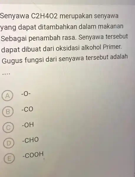 Senyawa C2H4O2 merupaka n senyawa yang dapat ditambah ran dalam makanan Sebagai penambah rasa . Senyawa tersebut dapat dibuat dari oksidasi alkohol Primer. Gugus