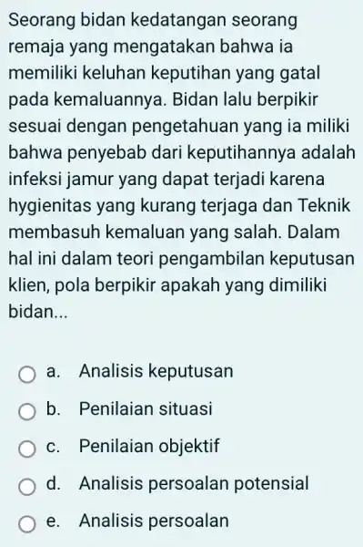 Seorang bidan kedatangan seorang remaja yang mengataka n bahwa ia memiliki keluhan keputihan yang gatal pada kemaluanny a. Bidan lalu berpikir sesuai dengan pengetahuan