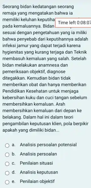 Seorang bidan kedatangan seorang remaja yang mengatakan bahwa ia memiliki keluhan keputiha Time left 0:08:07 pada kemaluannya . Bidan sesuai dengan pengetahuan yang ia