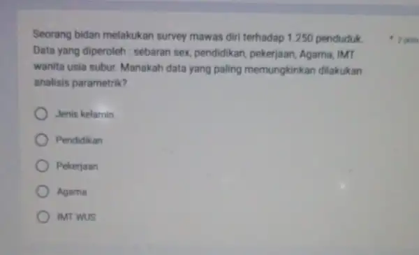 Seorang bidan melakukan survey mawas diri terhadap 1.250 penduduk Data yang diperoleh : sebaran sex pendidikan, pekerjaan , Agama, IMT wanita usia subur Manakah