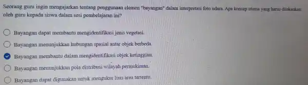 Seorang guru ingin mengajarkan tentang penggunaan elemen "bayangan'dalam interpretasi foto udara. Apa konsep utama yang harus ditekankan oleh guru kepada siswa dalam sesi pembelajaran