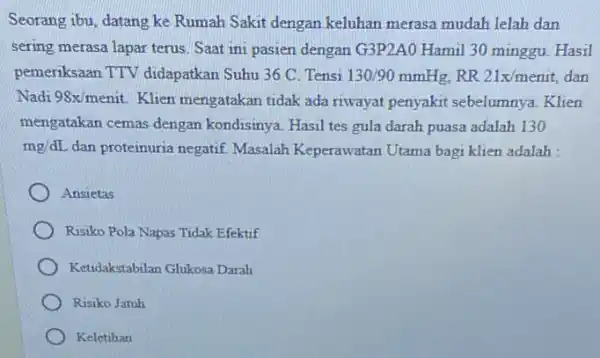 Seorang ibu, datang ke Rumah Sakit dengan keluhan merasa mudah lelah dan sering merasa lapar terus Saat ini pasien dengan G3P2AO Hamil 30 minggu