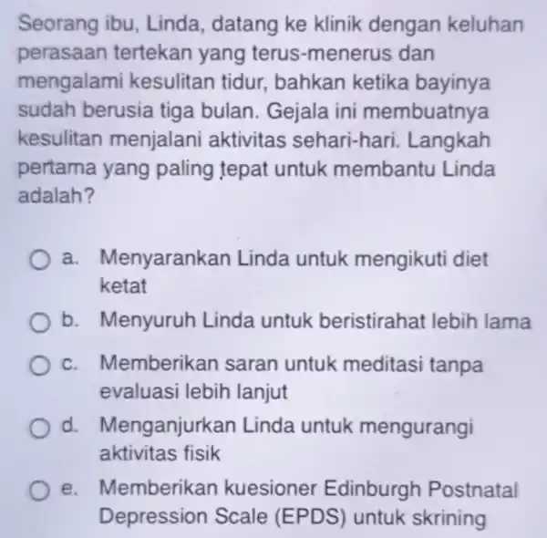 Seorang ibu , Linda, datang ke klinik dengan keluhan perasaan tertekan yang terus-me nerus dan mengalami kesulitan tidur bahkan ketika bayinya sudah berusia tiga