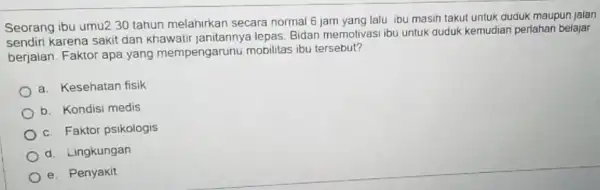 Seorang ibu umu2 30 tahun melahirkan secara normal 6 jam yang lalu, ibu masin takut untuk auduk maupun jaian sendiri karena sakit dan khawatir