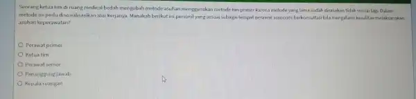 Seorang ketua tim di ruang medical bedah mengubah metode asuhan menggunakan metode tim primer karena metode yang lama sudah dirasakan tidak sesuai lagi Dalam