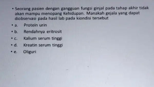 Seorang pasien dengan fungsi ginjal pada tahap akhir tidak akan mampu menopang Kehidupan. Manakah gejala yang dapat diobservasi pada hasil lab pada kiondisi tersebut