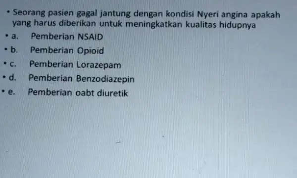 - Seorang pasien gagal jantung dengan kondisi Nyeri angina apakah yang harus diberikan untuk meningkatkan kualitas hidupnya a. Pemberian NSAID b. Pemberian Opioid Pemberian