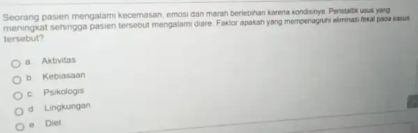 Seorang pasien mengalami kecemasan, emosi dan marah berlebihan karena Peristaltik usus yang meningkat sehingga pasien tersebut mengalami diare Faktor apakah yang mempenagruh eliminasi fekal