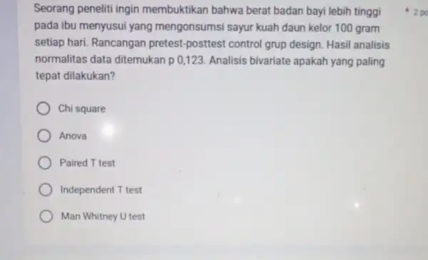 Seorang peneliti ingin membuktikan bahwa berat badan bayi lebih tinggi pada ibu menyusui yang mengonsumsi sayur kuah daun kelor 100 gram setiap hari Rancangan