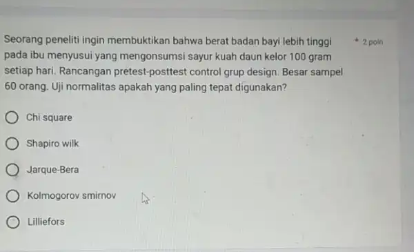 Seorang peneliti ingin membuktikan bahwa berat badan bayi lebih tinggi pada ibu menyusui yang mengonsumsi sayur kuah daun kelor 100 gram setiap hari. Rancangan