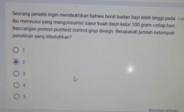 Seorang peneliti ingin membuktikan bahwa berat badan bayi lebih tinggi pada 2 po ibu menyusui yang mengonsumsi sayur kuah daun kelor 100 gram setiap