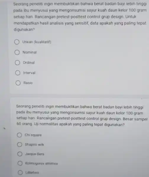 Seorang peneliti ingin membuktikan bahwa berat badan bayi lebih tinggi pada ibu menyusui yang mengonsumsi sayur kuah daun kelor 100 gram setiap hari. Rancangan