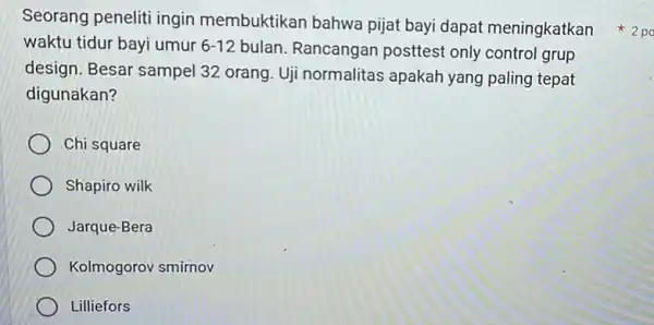 Seorang peneliti ingin membuktikan bahwa pijat bayi dapat meningkatkan waktu tidur bayi umur 6-12 bulan. Rancangan posttest only control grup design. Besar sampel 32