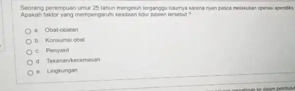 Seorang perempuan umur 25 tahun mengeiuh terganggu tigumya karena nyen pasca melakukan operasi apendiks. Apakah mempengaruhi keadaan tidur pasien tersebut? a Obat-obatan b Konsumsi