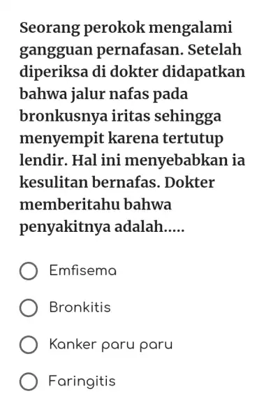 Seorang perokok mengalami gangguan pernafasan . Setelah diperiksa di dokter didapatkan bahwa jalur nafas pada bronkusny a iritas sehingga menyempit karena tertutup lendir. Hal