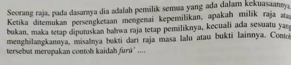 Seorang raja , pada dasarnya dia adalah pemilik semua yang ada dalam kekuasaannya. Ketika ditemukan persengketaan mengenai kepemilikan , apakah milik raja atau bukan,