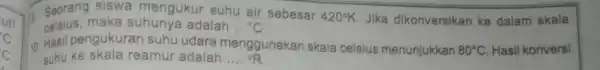 - Seorang siswa mengukur suhu air sebesar 420^circ K Jika dikonversikan ke dalam skala celsius,maka suhunya adalah __ {}^circ C 10 Hasil pengukuran suhu