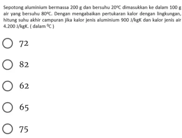 Sepotong aluminium bermassa 200 g dan bersuhu 20^circ C dimasukkan ke dalam 100 g air yang bersuhu 80^circ C Dengan mengabaikan pertukaran kalor dengan