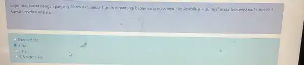 Sepotong kawat dengan panjang 20 cm dan massa 1 gram digantungi beban yang massanya 1 kg.Apabila g=10m/s^2 maka frekuensi nada atas ke 1 kawat