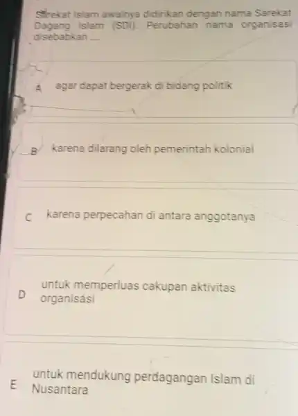 Serekat Islam awalnya didirikan dengan nama Sarekat Dagang Islam (SDl) Perubahan nama organisasi disebabkan __ A agar dapat bergerak di bidang politik karena dilarang