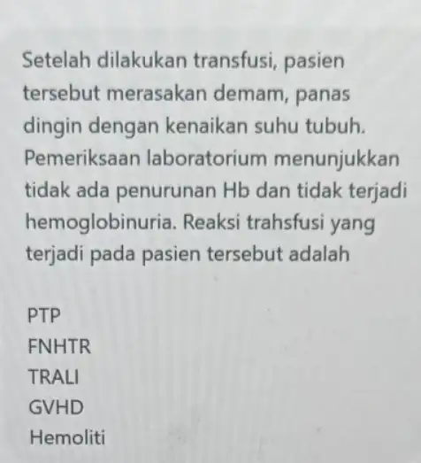 Setelah dilakukan transfusi, pasien tersebut merasakan demam, panas dingin dengan kenaikan suhu tubuh. Pemeriksaan laboratorium menunjukkan tidak ada penurunan Hb dan tidak terjadi hemoglobin