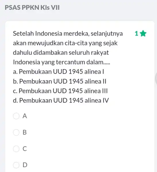 Setelah Indonesia merdeka , selanjutny 1 akan mewujudka n cita-cita yang sejak dahulu didambak in seluruh rakyat Indonesia yang tercantum dalam __ a. Pembukaan