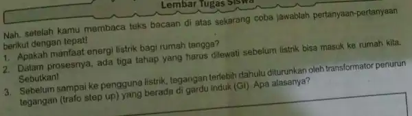 setelah kamu membaca teks bacaan di atas sekarang coba jawablah pertanyaan -pertanyaan berikut dengan tepat! 1. Apakah manfaat energi listrik bagi rumah tangga? 2.