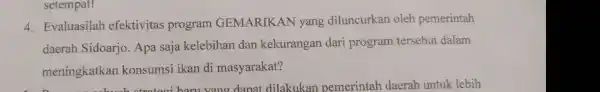 setempat! 4. Evaluasilah efektivitas program GEMARIKAN yang diluncurkan oleh pemerintah daerah Sidoarjo . Apa saja kelebihan dan kekurangan dari program tersebut dalam meningkatkan konsumsi