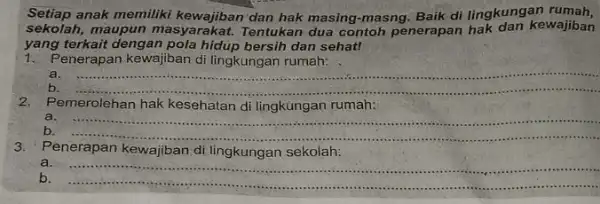 Setiap anak memiliki dan hak masing-masng Baik di lingkungan rumah, sekolah, maupun masyarakat. Tentukan dua contoh penerapan kewajiban yang terkait dengan pola hidup bersih