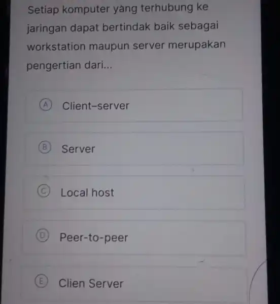 Setiap komputer yang terhubung ke jaringan dapat bertindak baik sebagai workstation maupun server merupakan pengertian dari __ A Client -server A B Server C