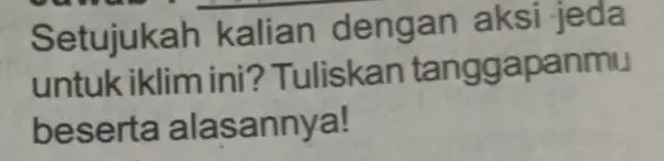 Setujukah kalian deng an a ksi jeda untuk iklim ini ? Tuliskan tanggapanmu besert a alasannya!