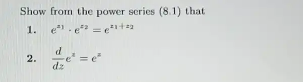 Show from the power series (8.1) that 1 e^z_(1)cdot e^z_(2)=e^z_(1+z_(2)) 2 (d)/(dz)e^z=e^z