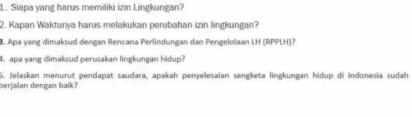 __ Siapa yang harus memiliki izin Lingkungan? 2. Kapan Waktunya harus melakukan perubahan izin lingkungan? 3. Apa yang dimaksud dengan Rencana Perlindungan dan Pengelolaan