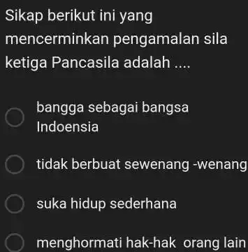 Sikap berikut ini yang mencerminkan pengamalan sila ketiga Pancasila adalah __ bangga sebagai bangsa Indoensia tidak berbuat sewenang -wenang suka hidup sederhana menghormati hak-hak