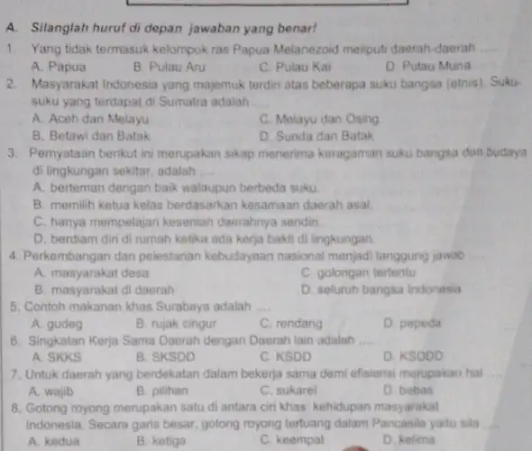 A. Silanglah huruf di depan jawaban yang benar! 1. Yang tidak termasuk kelompok ras Papua Melanezoid meliput daerah-daerah __ A. Papua B. Pulau Aru