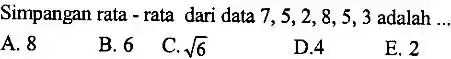 Simpangan rata-rata dari data 7,5,2 , 8, 5, 3 adalah __ A. 8 B. 6 C. sqrt (6) D.4 E. 2