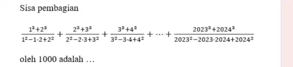 Sisa pembagian (1^2+2^3)/(1^2)-1cdot 2+2^(2)+(2^2+3^3)/(2^2)-2cdot 3+3^(2)+(3^2+4^3)/(3^2)-3cdot 4+4^(2)+... + oleh 1000 adalah __