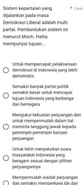 Sistem kepartaian yang dijalankan pada masa Dem krasi Liberal adalah multi partai.Pembentukan sistem ini menurut Moch . Hatta mempunyai tujuan __ Untuk mempercepat pelaksanaan