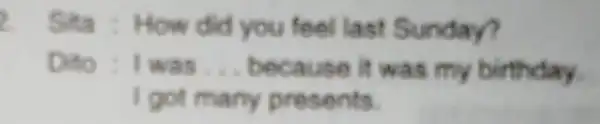 Sita : How did you feel last Sunday? I was __ because it was my birthday. I got many pres ents.