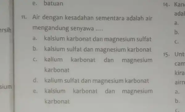 sium e. batuan 11. Air dengan kesadahan sementara adalah air mengandung senyawa __ a. kalsium karbonat dan magnesium sulfat b. kalsium sulfat dan magnesium