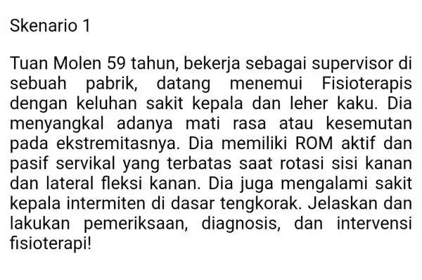 Skenario 1 Tuan Molen 59 tahun , bekerja sebagai supervisor di sebuah pabrik , datang menemui Fisioterapis dengan keluhan sakit kepala dan leher kaku