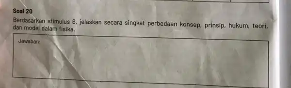 Soal 20 Berdasarkan stimulus 6 , jelaskan secara singkat perbedaan konsep, prinsip hukum, teori, dan model dalam fisika. square C. and a