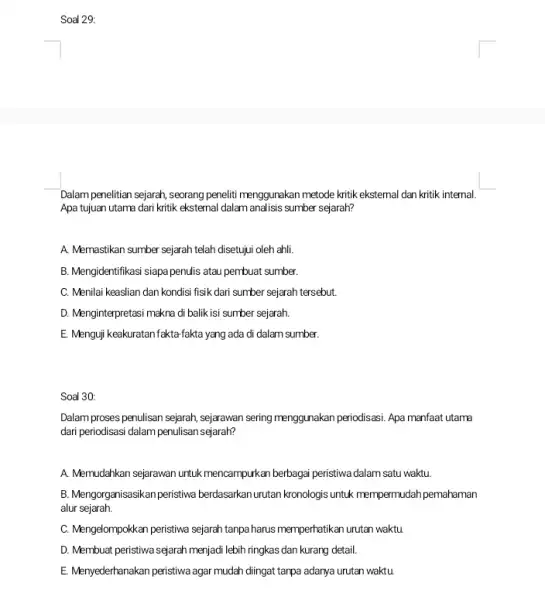 Soal 29: Dalam penelitian sejarah, seorang peneliti menggunakan metode kritik eksternal dan kritik internal. Apa tujuan utama dari kritik eksternal dalam analisis sumber sejarah?