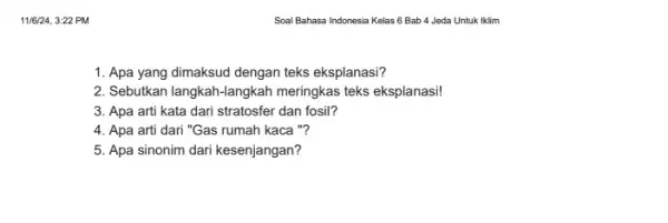 Soal Bahasa Indonesia Kelas 6 Bab 4 Jeda Untuk Iklim 1. Apa yang dimaksud dengan teks eksplanasi? 2. Sebutkan langkah-langkah meringkas teks eksplanasi! 3.