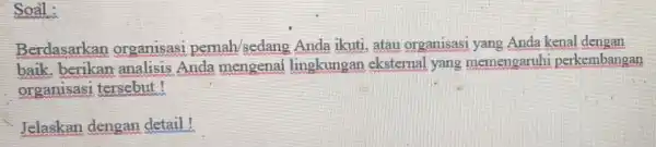 Soal : Berdasarkan organisasi pernah/sedang Anda ikuti, atau organisasi yang Anda kenal dengan baik, berikan analisis Anda mengenai lingkungan eksternal yang memengaruhi perkembangan organisasi